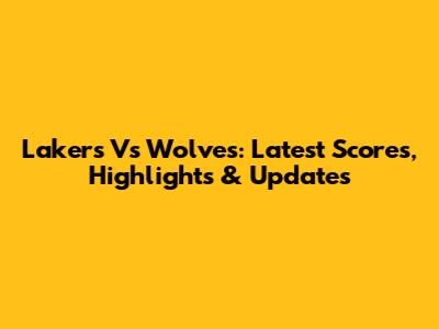 Lakers Vs Wolves: Latest Scores, Highlights & Updates