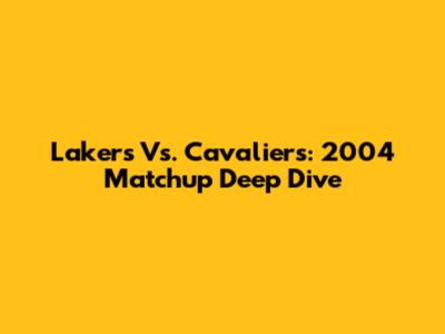 Lakers Vs. Cavaliers: 2004 Matchup Deep Dive