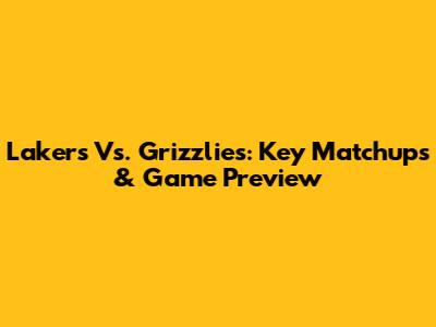 Lakers Vs. Grizzlies: Key Matchups & Game Preview