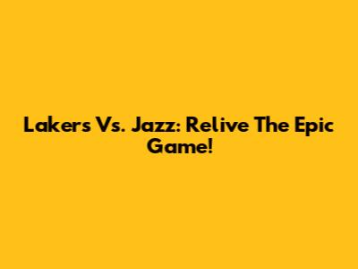 Lakers Vs. Jazz: Relive The Epic Game!