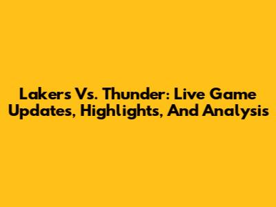 Lakers Vs. Thunder: Live Game Updates, Highlights, And Analysis