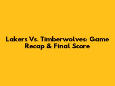 Lakers Vs. Timberwolves: Game Recap & Final Score