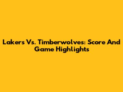 Lakers Vs. Timberwolves: Score And Game Highlights