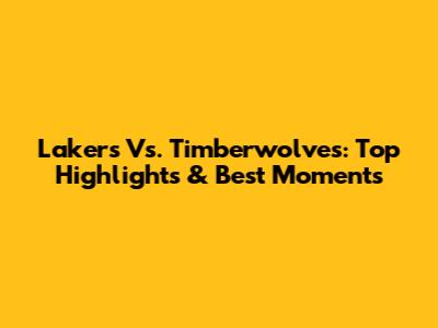 Lakers Vs. Timberwolves: Top Highlights & Best Moments