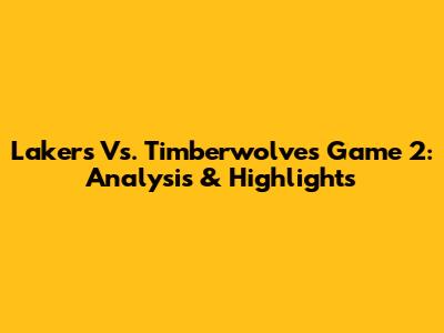 Lakers Vs. Timberwolves Game 2: Analysis & Highlights