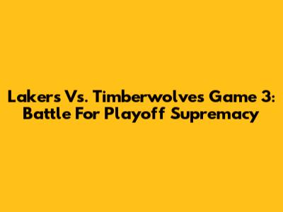 Lakers Vs. Timberwolves Game 3: Battle For Playoff Supremacy