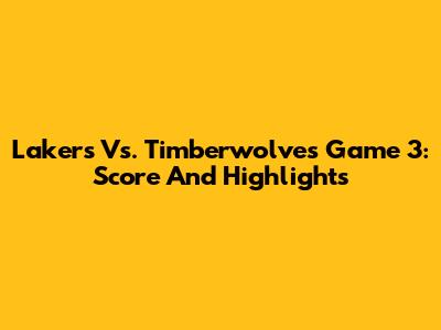 Lakers Vs. Timberwolves Game 3: Score And Highlights