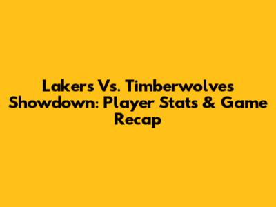 Lakers Vs. Timberwolves Showdown: Player Stats & Game Recap