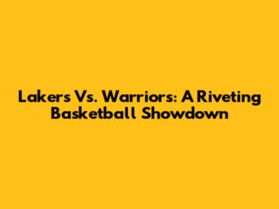 Lakers Vs. Warriors: A Riveting Basketball Showdown