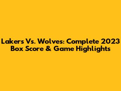 Lakers Vs. Wolves: Complete 2023 Box Score & Game Highlights
