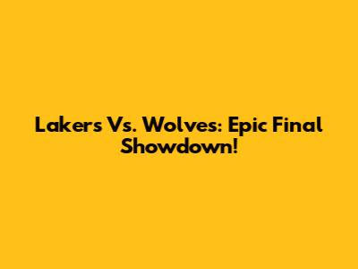 Lakers Vs. Wolves: Epic Final Showdown!