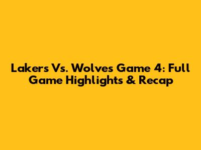 Lakers Vs. Wolves Game 4: Full Game Highlights & Recap