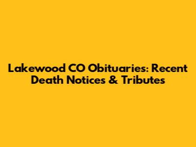 Lakewood CO Obituaries: Recent Death Notices & Tributes