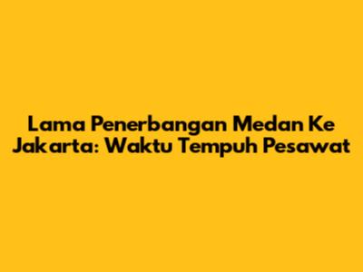 Lama Penerbangan Medan Ke Jakarta: Waktu Tempuh Pesawat