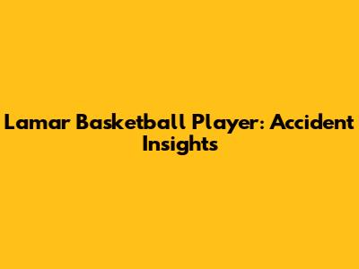 Lamar Basketball Player: Accident Insights