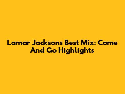 Lamar Jackson's Best Mix: Come And Go Highlights