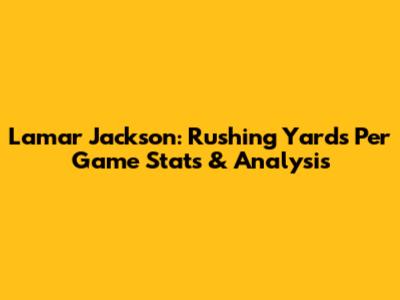 Lamar Jackson: Rushing Yards Per Game Stats & Analysis
