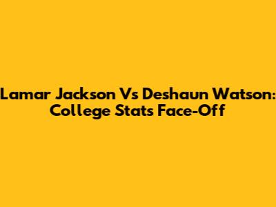 Lamar Jackson Vs Deshaun Watson: College Stats Face-Off