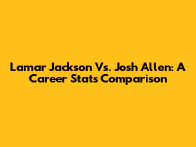 Lamar Jackson Vs. Josh Allen: A Career Stats Comparison