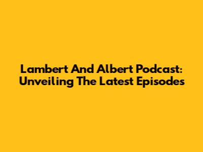 Lambert And Albert Podcast: Unveiling The Latest Episodes