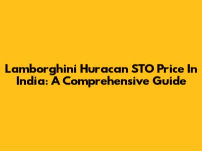 Lamborghini Huracan STO Price In India: A Comprehensive Guide