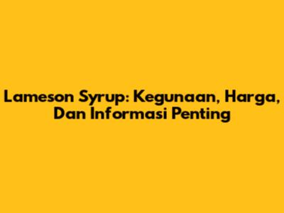 Lameson Syrup: Kegunaan, Harga, Dan Informasi Penting
