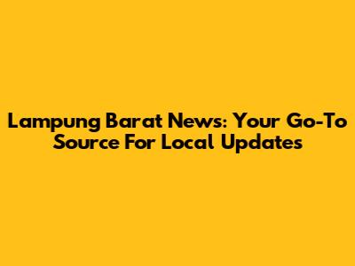 Lampung Barat News: Your Go-To Source For Local Updates