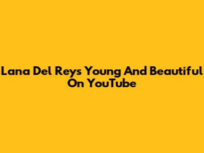 Lana Del Rey's "Young And Beautiful" On YouTube