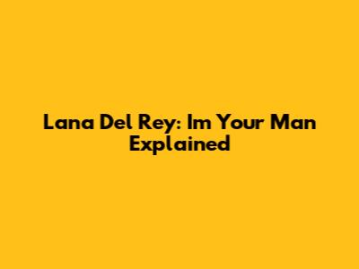 Lana Del Rey: 'I'm Your Man' Explained