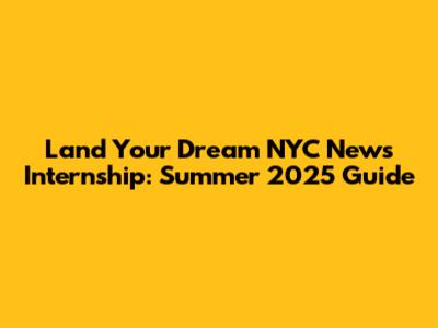Land Your Dream NYC News Internship: Summer 2025 Guide