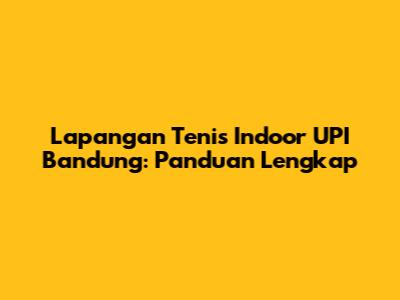 Lapangan Tenis Indoor UPI Bandung: Panduan Lengkap