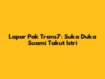 Lapor Pak Trans7: Suka Duka Suami Takut Istri