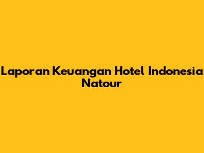 Laporan Keuangan Hotel Indonesia Natour
