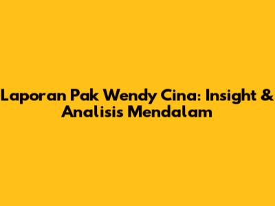 Laporan Pak Wendy Cina: Insight & Analisis Mendalam