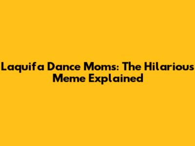 Laquifa Dance Moms: The Hilarious Meme Explained