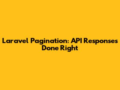 Laravel Pagination: API Responses Done Right