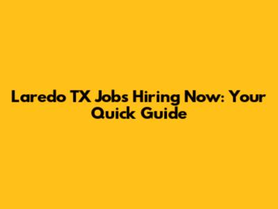 Laredo TX Jobs Hiring Now: Your Quick Guide