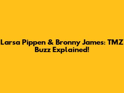 Larsa Pippen & Bronny James: TMZ Buzz Explained!