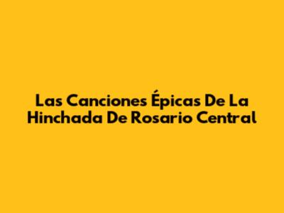 Las Canciones Épicas De La Hinchada De Rosario Central