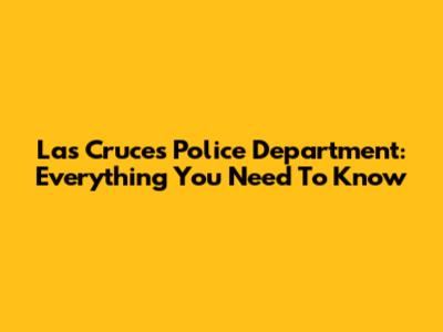Las Cruces Police Department: Everything You Need To Know