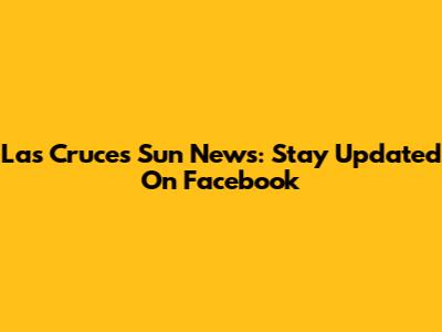 Las Cruces Sun News: Stay Updated On Facebook