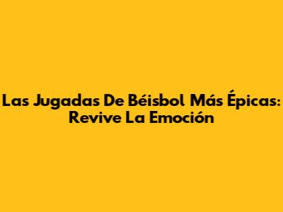 Las Jugadas De Béisbol Más Épicas: Revive La Emoción