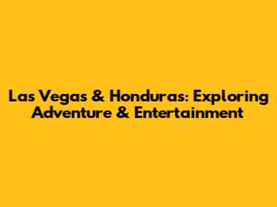 Las Vegas & Honduras: Exploring Adventure & Entertainment
