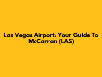 Las Vegas Airport: Your Guide To McCarran (LAS)