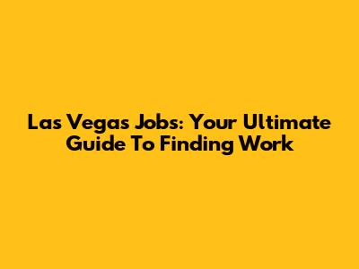 Las Vegas Jobs: Your Ultimate Guide To Finding Work