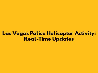 Las Vegas Police Helicopter Activity: Real-Time Updates