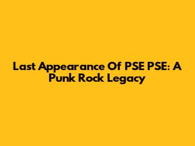 Last Appearance Of PSE PSE: A Punk Rock Legacy