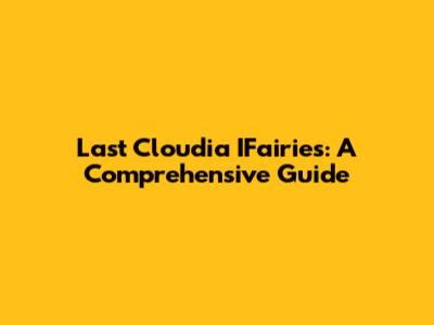 Last Cloudia IFairies: A Comprehensive Guide