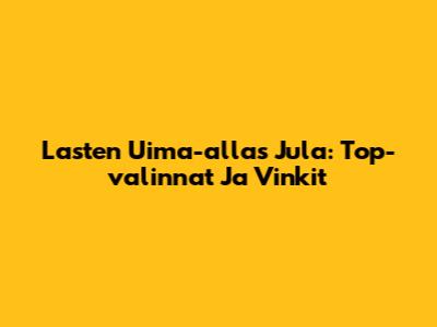 Lasten Uima-allas Jula: Top-valinnat Ja Vinkit