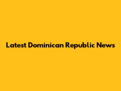 Latest Dominican Republic News